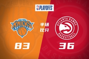 半场-尼克斯83-36领先老鹰47分 阿努诺比26+7 丹尼尔斯&米罗遭逐