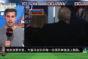 六台记者：老佛爷赛后进入更衣室，向每位皇马球员单独送上鼓励